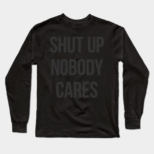 Shut Up Nobody Cares Long Sleeve T-Shirt